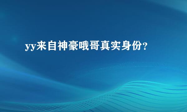 yy来自神豪哦哥真实身份？