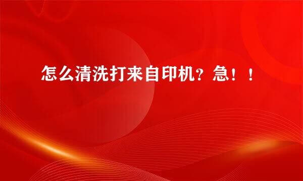 怎么清洗打来自印机？急！！