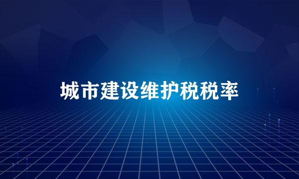 城市建设维护税税率