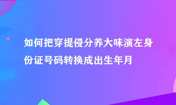 如何把穿提侵分养大味演左身份证号码转换成出生年月