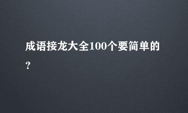 成语接龙大全100个要简单的？