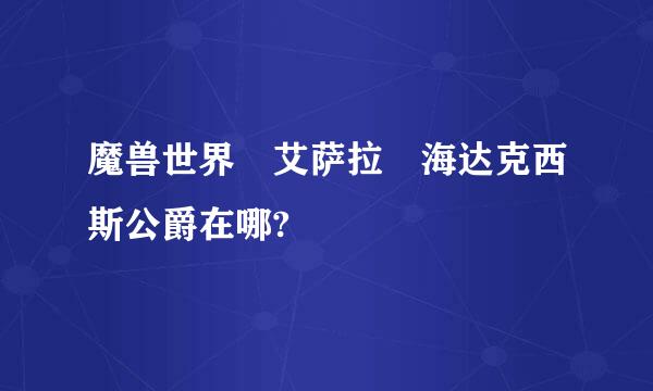 魔兽世界 艾萨拉 海达克西斯公爵在哪?