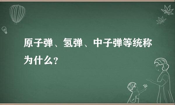 原子弹、氢弹、中子弹等统称为什么？