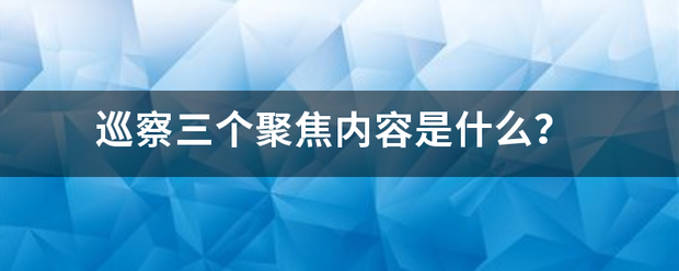 巡察三个聚焦内容是什么？