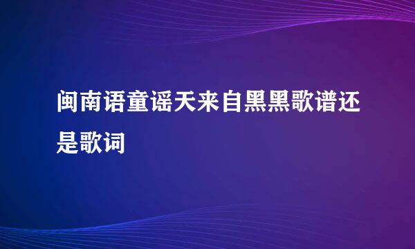 闽南语童谣天来自黑黑歌谱还是歌词