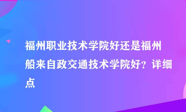 福州职业技术学院好还是福州船来自政交通技术学院好？详细点