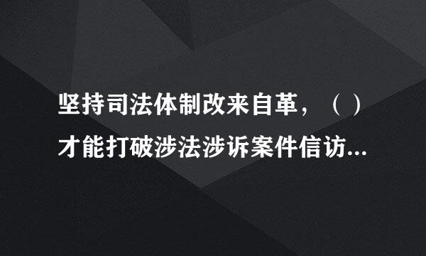 坚持司法体制改来自革，（）才能打破涉法涉诉案件信访的恶性循环。