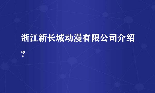 浙江新长城动漫有限公司介绍？