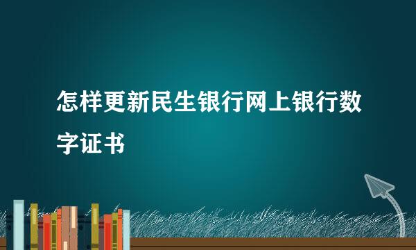 怎样更新民生银行网上银行数字证书