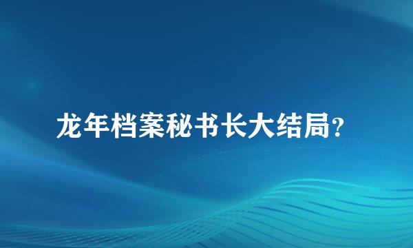 龙年档案秘书长大结局？