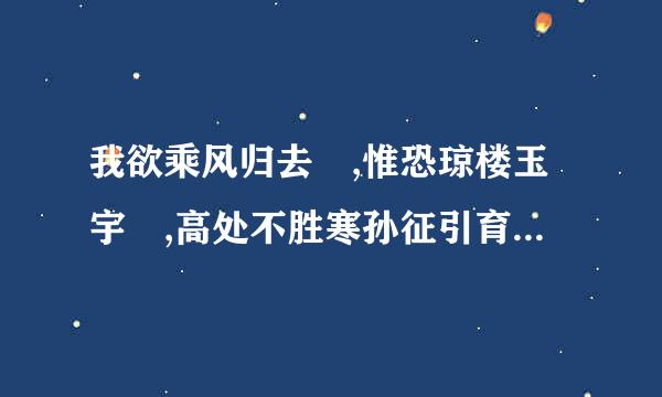 我欲乘风归去 ,惟恐琼楼玉宇 ,高处不胜寒孙征引育多航量座些尽犯。