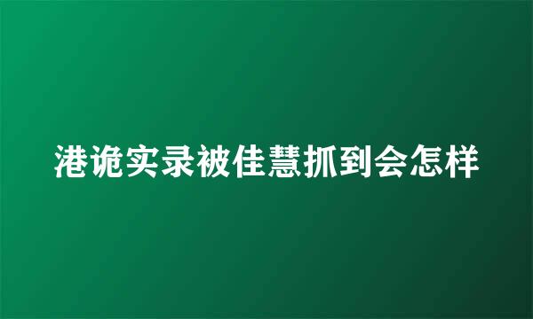 港诡实录被佳慧抓到会怎样