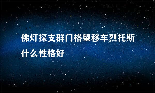 佛灯探支群门格望移车烈托斯什么性格好