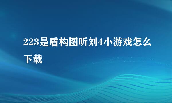 223是盾构图听刘4小游戏怎么下载