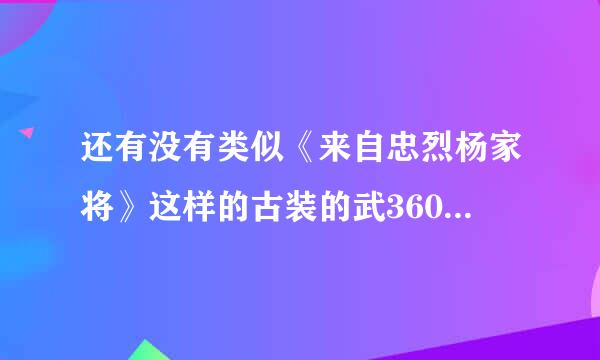 还有没有类似《来自忠烈杨家将》这样的古装的武360问答打、战争电影？主角要帅的，打斗场面要厉害的