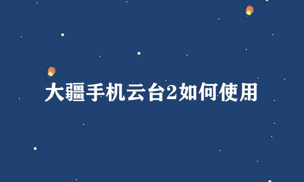 大疆手机云台2如何使用