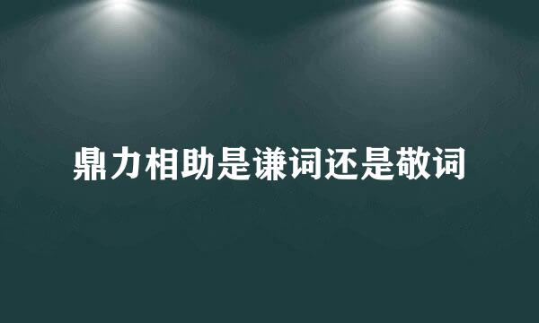 鼎力相助是谦词还是敬词