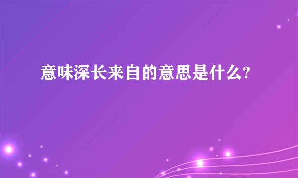 意味深长来自的意思是什么?