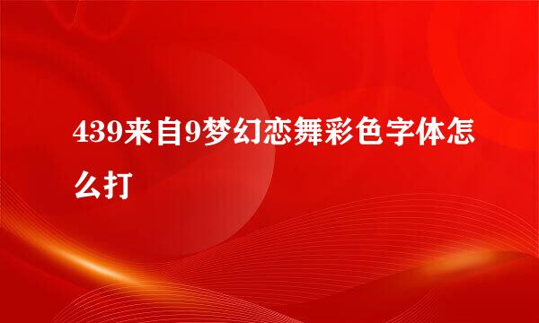 439来自9梦幻恋舞彩色字体怎么打