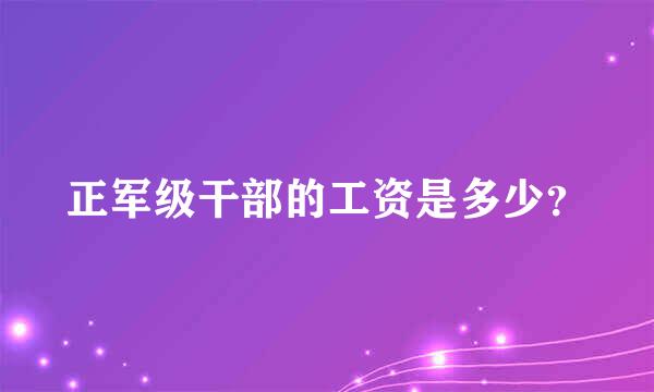 正军级干部的工资是多少？