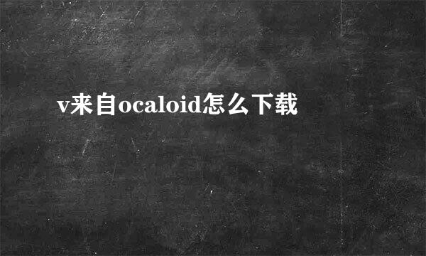 v来自ocaloid怎么下载