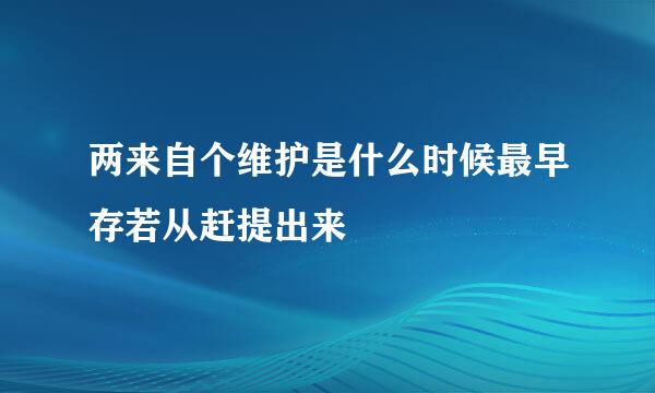 两来自个维护是什么时候最早存若从赶提出来