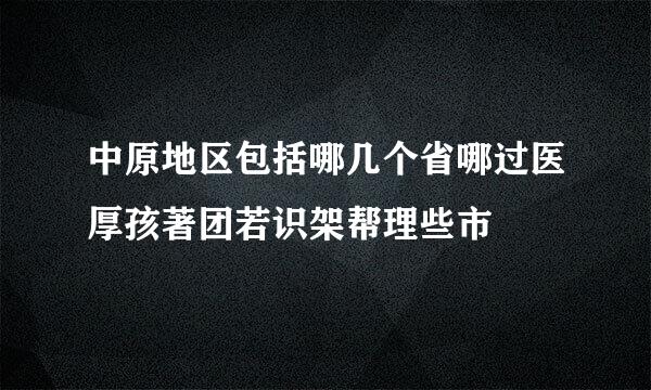 中原地区包括哪几个省哪过医厚孩著团若识架帮理些市