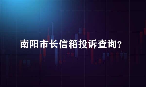 南阳市长信箱投诉查询？