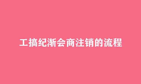 工搞纪渐会商注销的流程