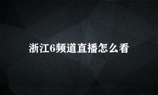 浙江6频道直播怎么看