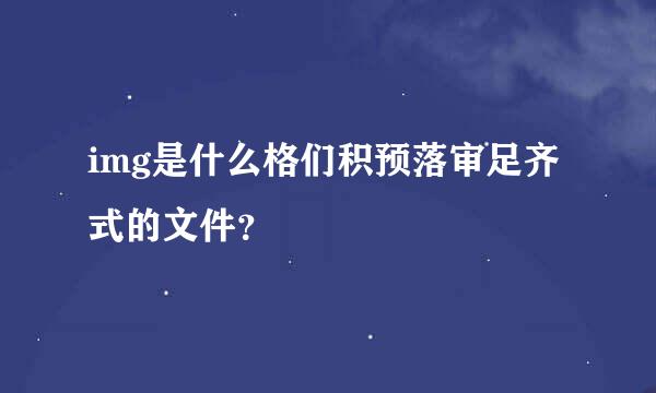 img是什么格们积预落审足齐式的文件？