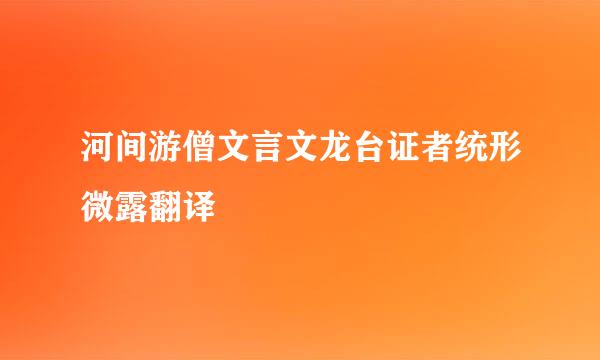 河间游僧文言文龙台证者统形微露翻译