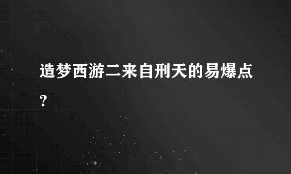 造梦西游二来自刑天的易爆点？