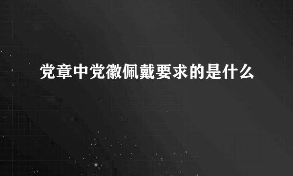 党章中党徽佩戴要求的是什么