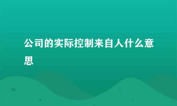 公司的实际控制来自人什么意思