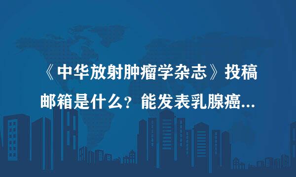 《中华放射肿瘤学杂志》投稿邮箱是什么？能发表乳腺癌方面的文章吗？版费怎么样？