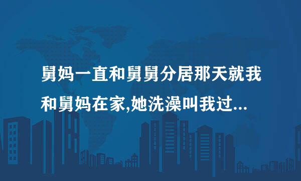 舅妈一直和舅舅分居那天就我和舅妈在家,她洗澡叫我过去帮她搓背，是什么意思？我承来自认我脸红了