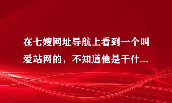 在七嫂网址导航上看到一个叫爱站网的，不知道他是干什么的来自？