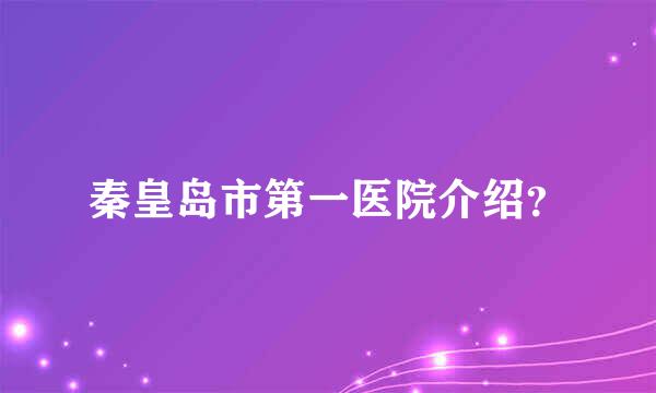 秦皇岛市第一医院介绍？