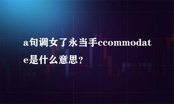 a句调女了永当手ccommodate是什么意思？