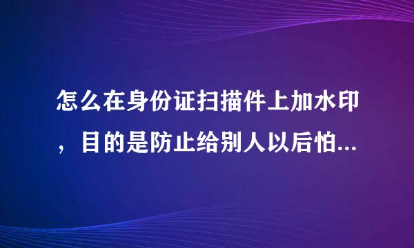 怎么在身份证扫描件上加水印，目的是防止给别人以后怕被别人乱用他途.