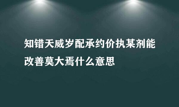 知错天威岁配承约价执某剂能改善莫大焉什么意思