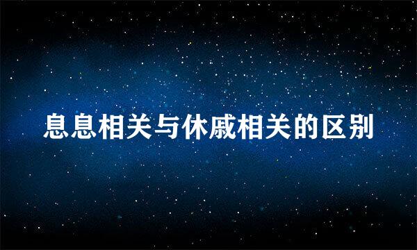 息息相关与休戚相关的区别