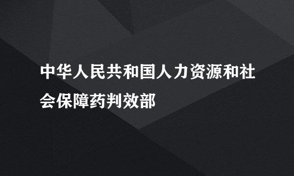 中华人民共和国人力资源和社会保障药判效部