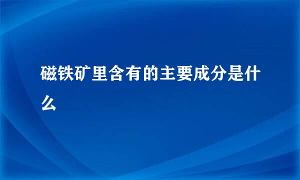 磁铁矿里含有的主要成分是什么