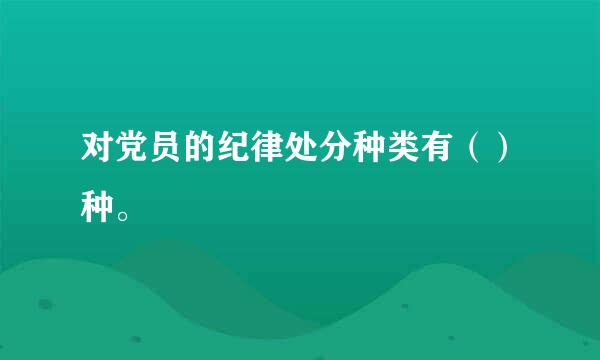 对党员的纪律处分种类有（）种。