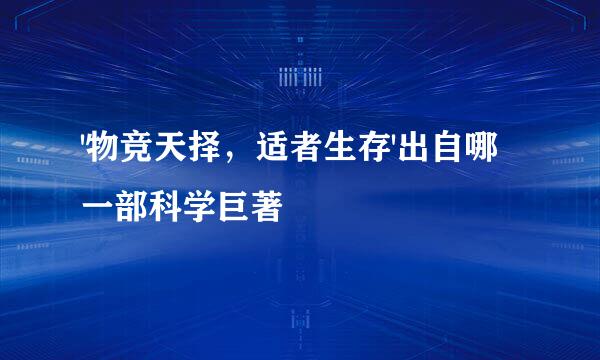 '物竞天择，适者生存'出自哪一部科学巨著