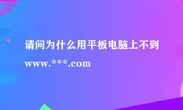 请问为什么用平板电脑上不到www.***.com