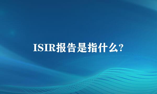 ISIR报告是指什么?