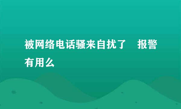 被网络电话骚来自扰了 报警有用么